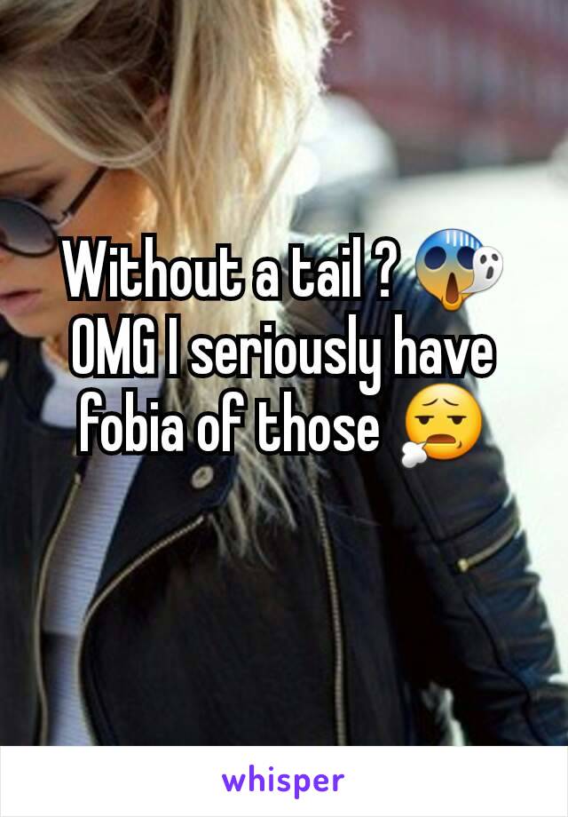 Without a tail ? 😱 OMG I seriously have fobia of those 😧
