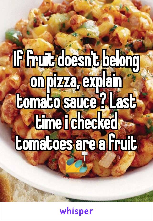 If fruit doesn't belong on pizza, explain tomato sauce ? Last time i checked tomatoes are a fruit 💅