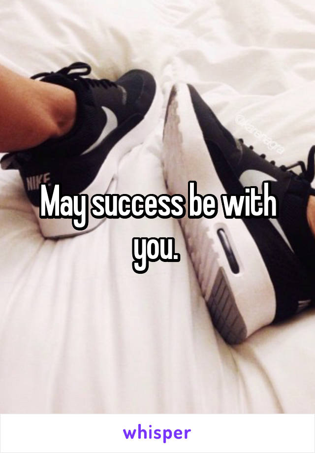 May success be with you. 
