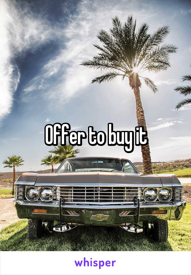 Offer to buy it