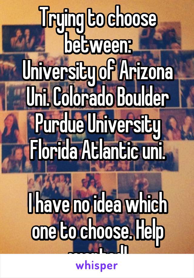 Trying to choose between:
University of Arizona
Uni. Colorado Boulder
Purdue University
Florida Atlantic uni.

I have no idea which one to choose. Help wanted!