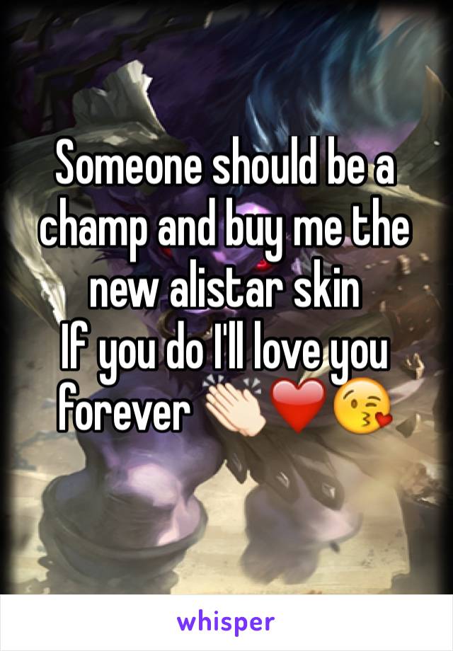 Someone should be a champ and buy me the new alistar skin 
If you do I'll love you forever 👏🏻❤️😘
