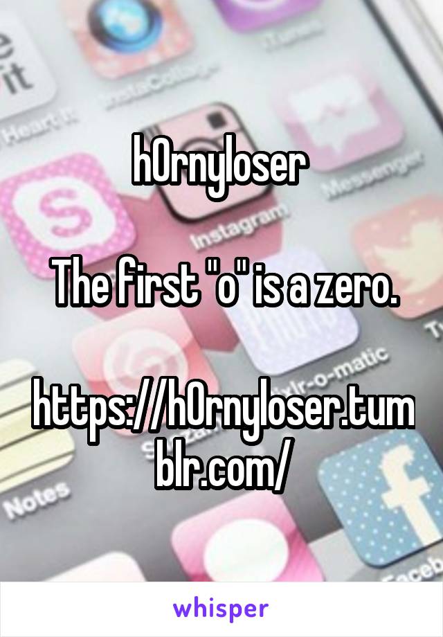 h0rnyloser 

The first "o" is a zero.

https://h0rnyloser.tumblr.com/