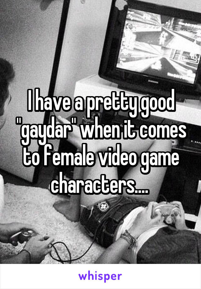 I have a pretty good "gaydar" when it comes to female video game characters.... 