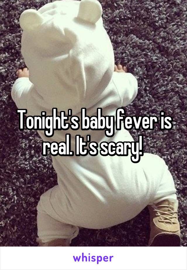 Tonight's baby fever is real. It's scary! 