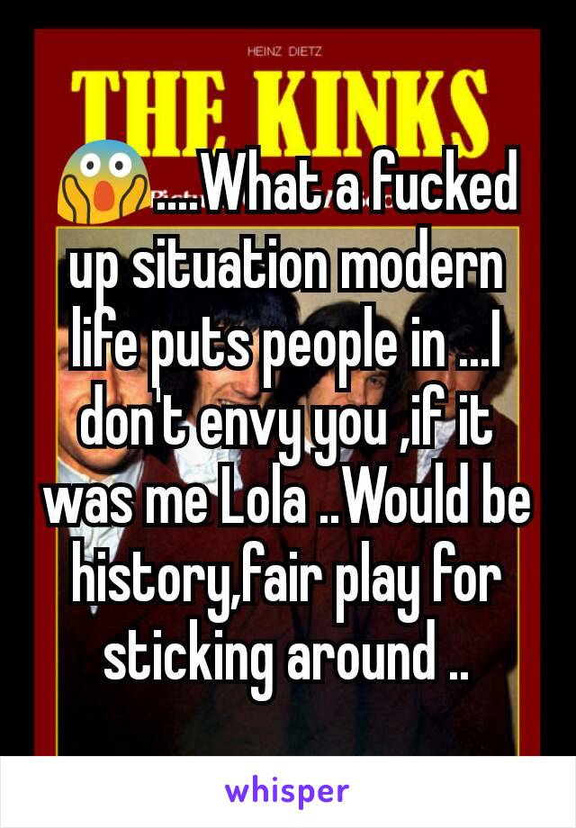 😱....What a fucked up situation modern life puts people in ...I don't envy you ,if it was me Lola ..Would be history,fair play for sticking around ..