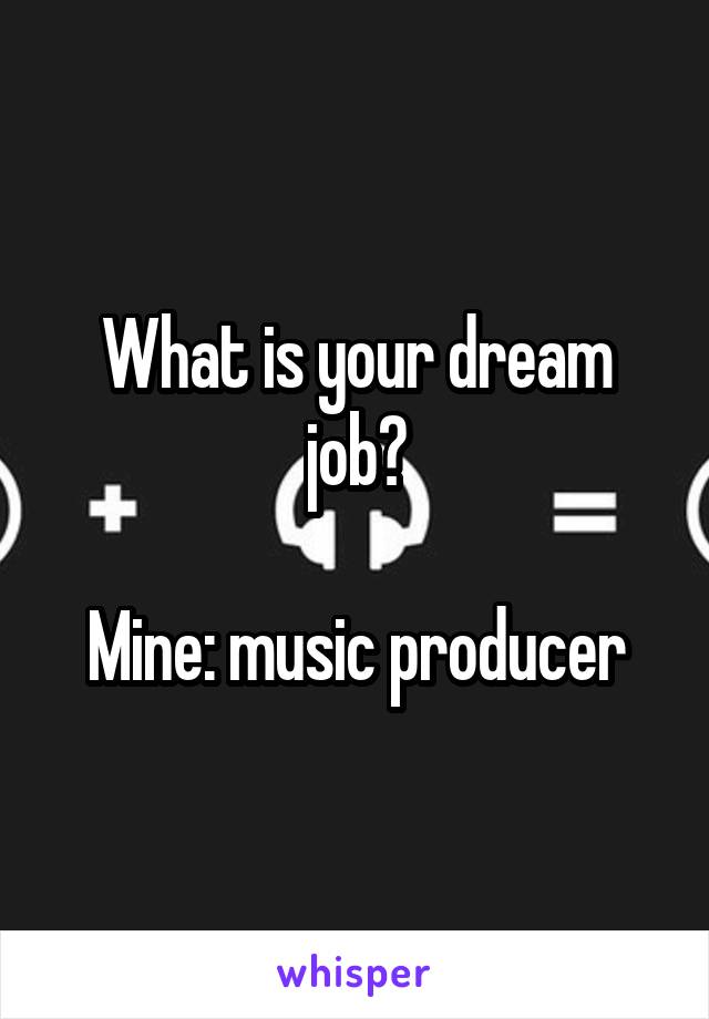 What is your dream job?

Mine: music producer