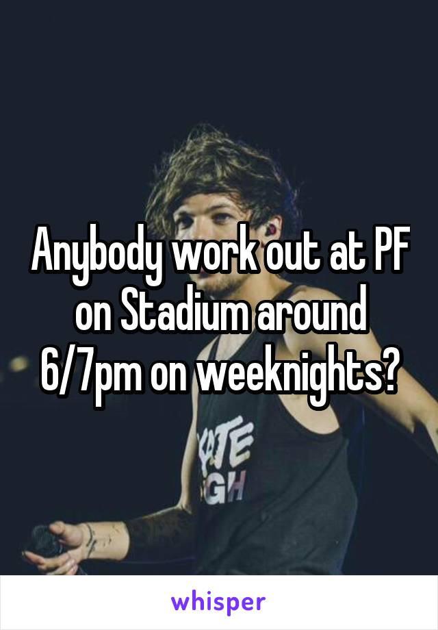 Anybody work out at PF on Stadium around 6/7pm on weeknights?