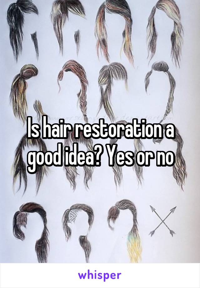 Is hair restoration a good idea? Yes or no