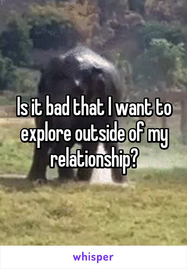 Is it bad that I want to explore outside of my relationship?