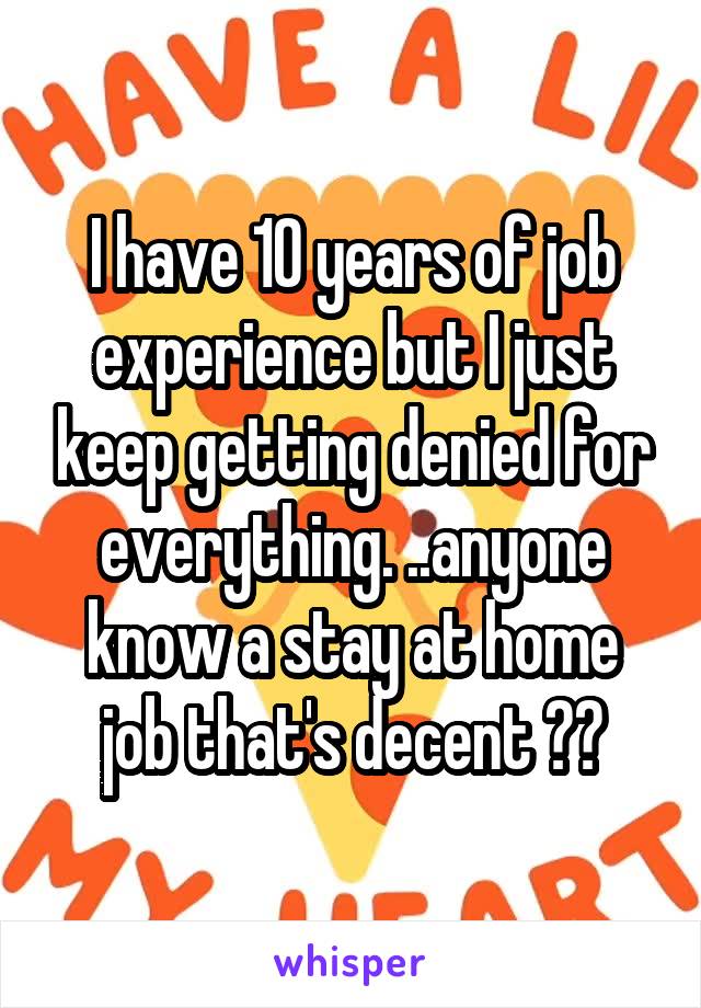 I have 10 years of job experience but I just keep getting denied for everything. ..anyone know a stay at home job that's decent ??