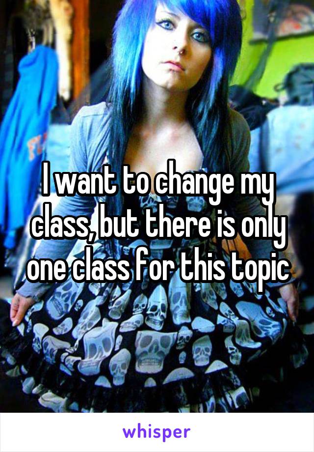 I want to change my class, but there is only one class for this topic
