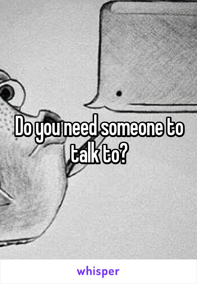 Do you need someone to talk to?