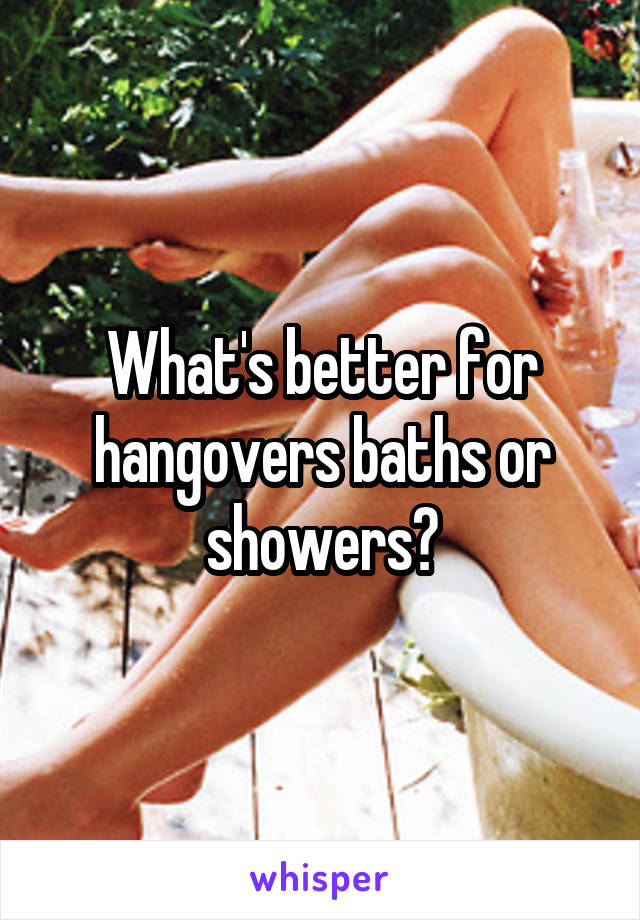 What's better for hangovers baths or showers?