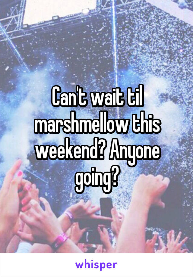 Can't wait til marshmellow this weekend? Anyone going?