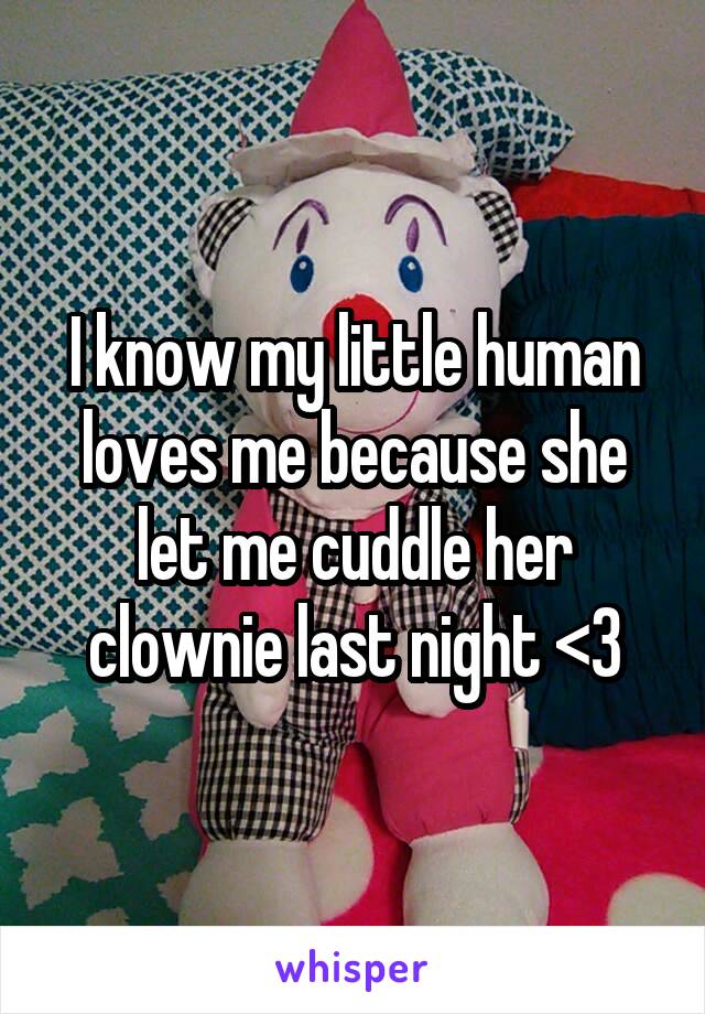 I know my little human loves me because she let me cuddle her clownie last night <3
