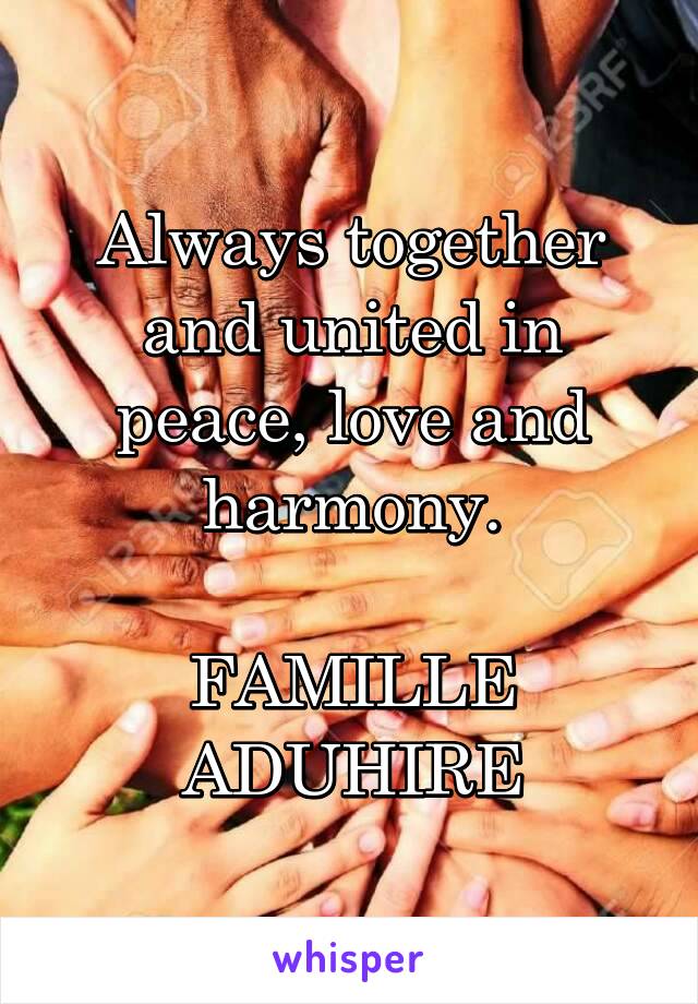Always together and united in peace, love and harmony.

FAMILLE ADUHIRE
