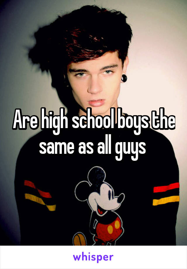 Are high school boys the same as all guys 
