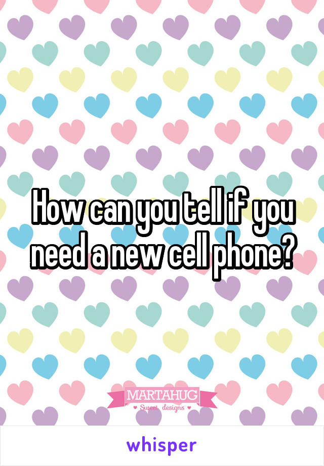 How can you tell if you need a new cell phone?
