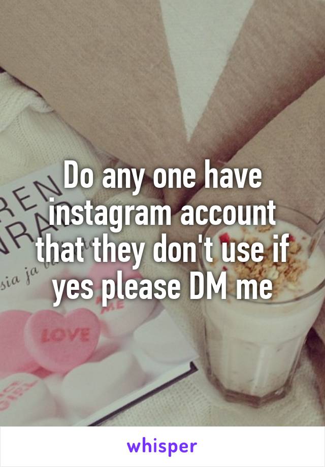 Do any one have instagram account that they don't use if yes please DM me