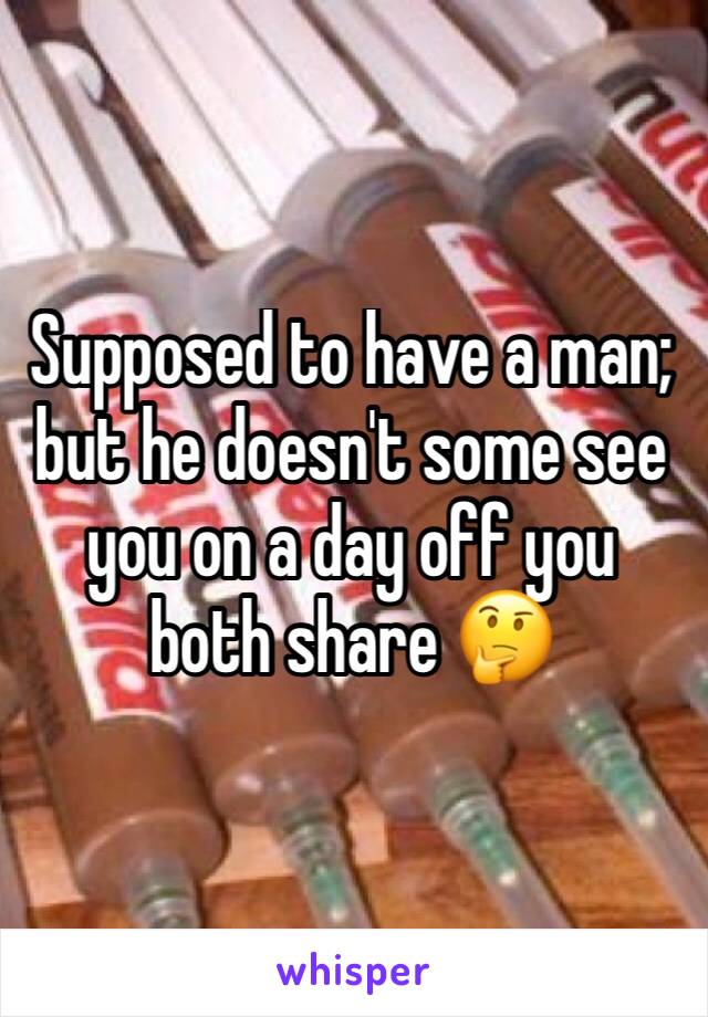 Supposed to have a man; but he doesn't some see you on a day off you both share 🤔