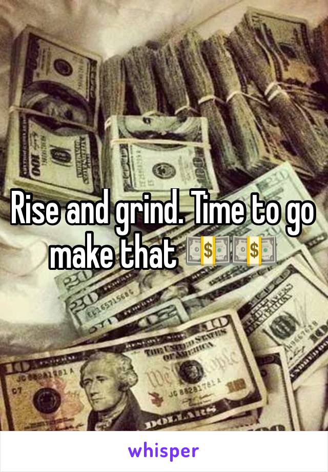 Rise and grind. Time to go make that 💵💵