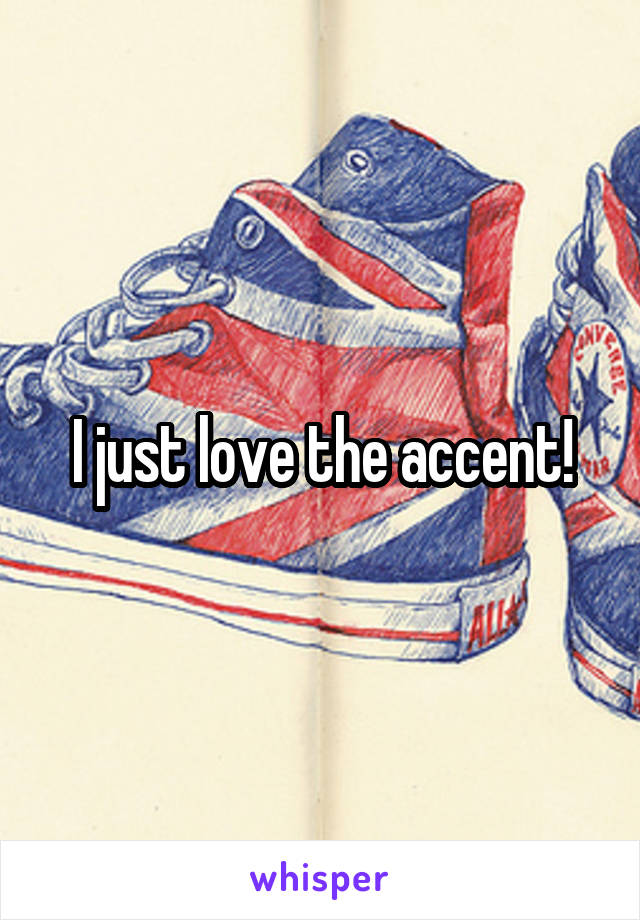 I just love the accent!