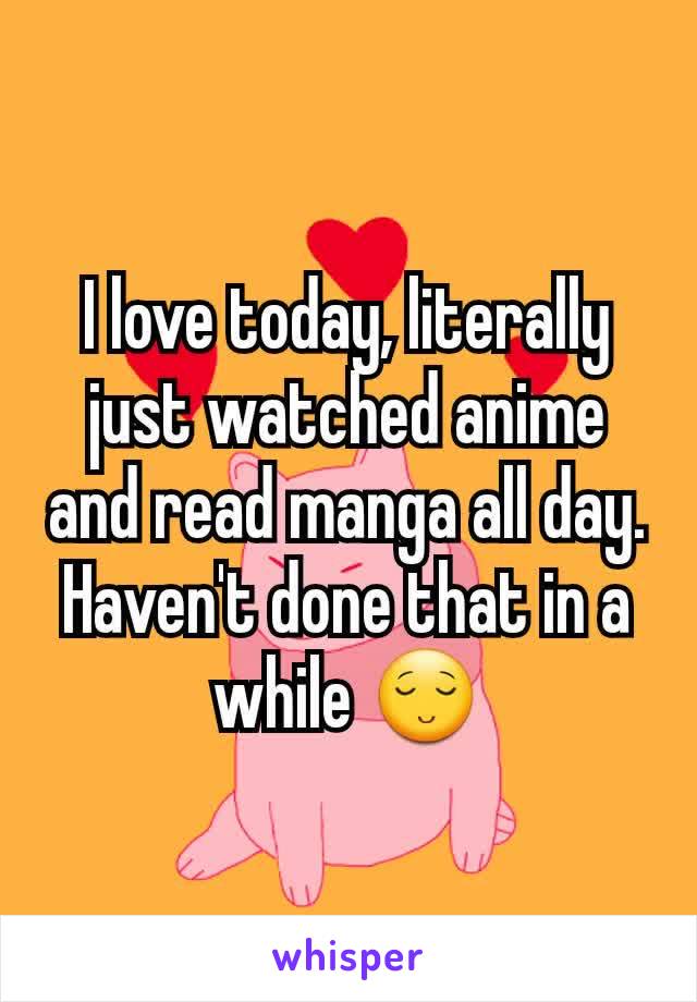 I love today, literally just watched anime and read manga all day. Haven't done that in a while 😌