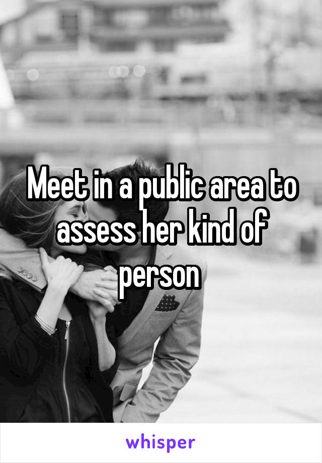 Meet in a public area to assess her kind of person 