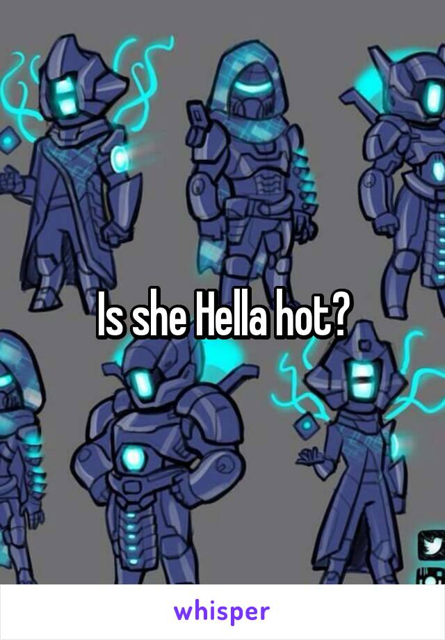 Is she Hella hot?