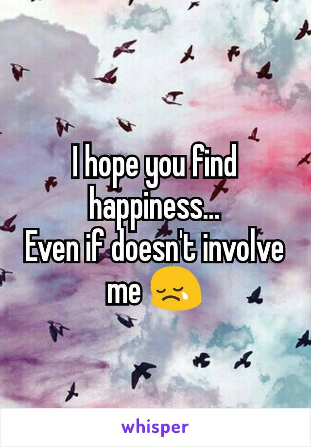 I hope you find happiness...
Even if doesn't involve me 😢