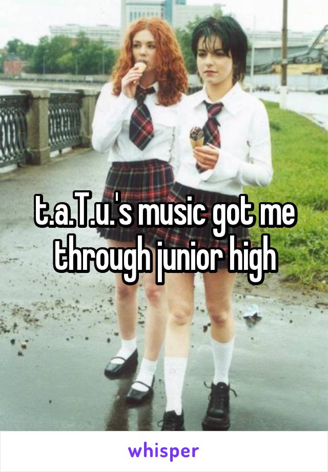 t.a.T.u.'s music got me through junior high