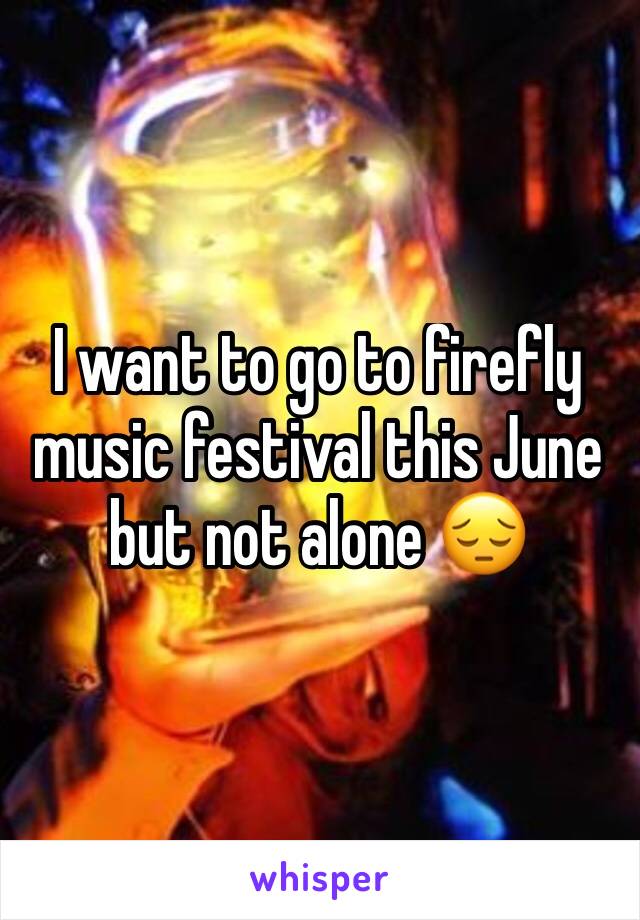I want to go to firefly music festival this June but not alone 😔