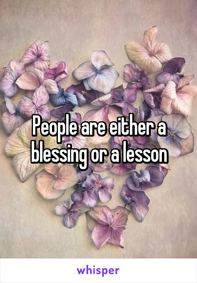 People are either a blessing or a lesson