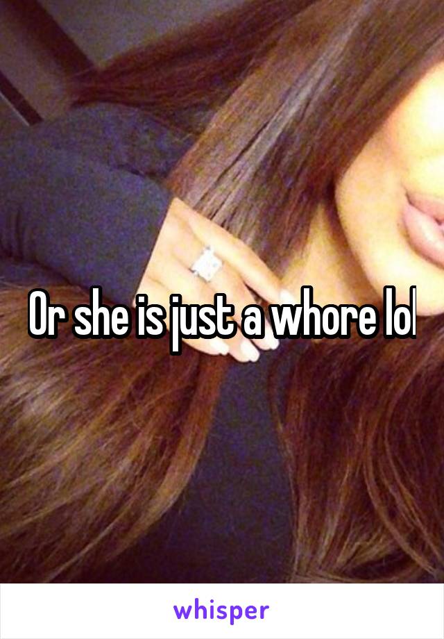 Or she is just a whore lol