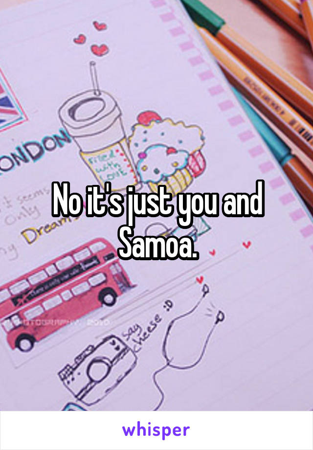 No it's just you and Samoa.