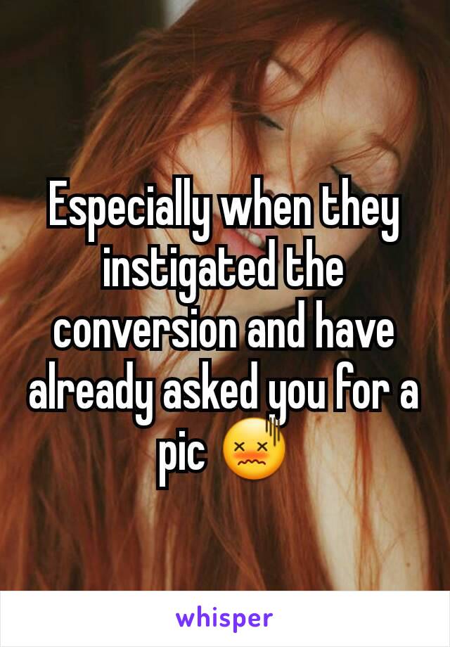 Especially when they instigated the conversion and have already asked you for a pic 😖
