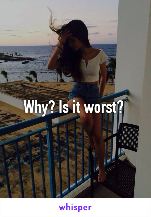Why? Is it worst? 