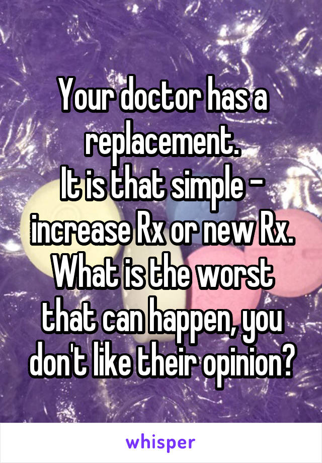 Your doctor has a replacement.
It is that simple - increase Rx or new Rx.
What is the worst that can happen, you don't like their opinion?