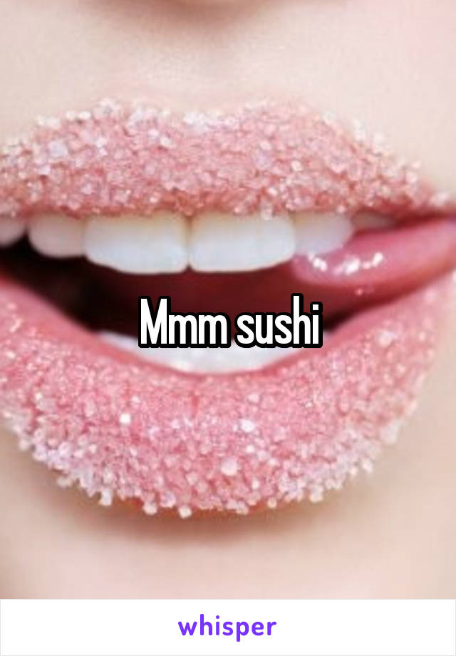 Mmm sushi
