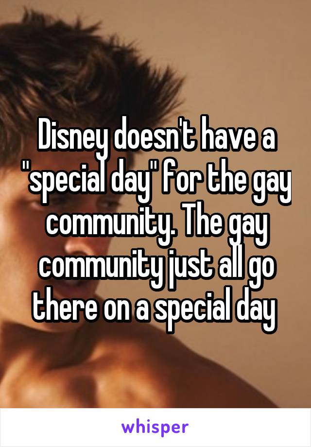 Disney doesn't have a "special day" for the gay community. The gay community just all go there on a special day 