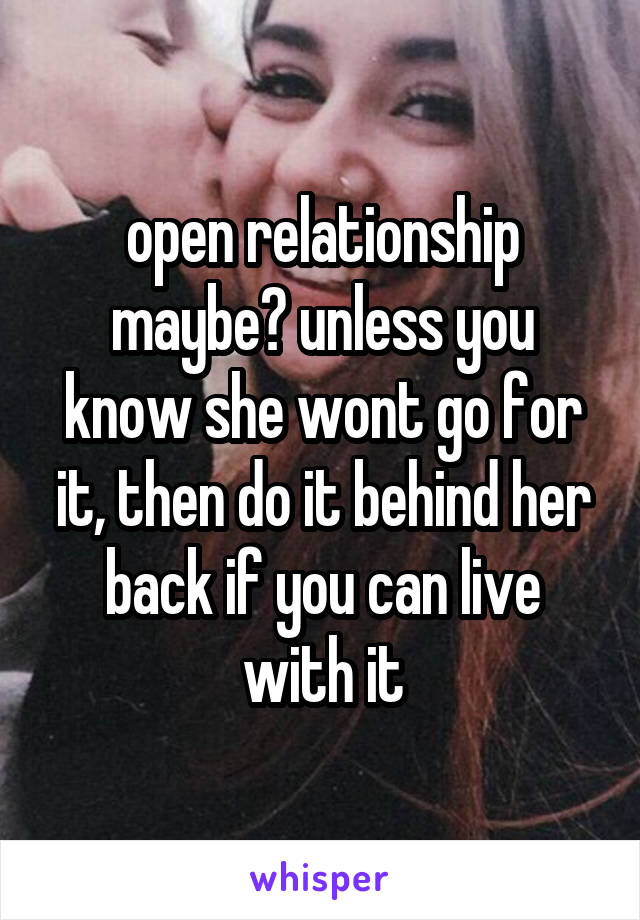open relationship maybe? unless you know she wont go for it, then do it behind her back if you can live with it