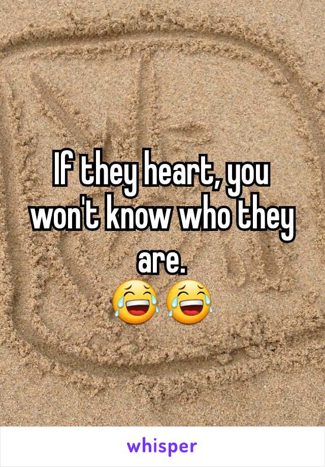 If they heart, you won't know who they are.
😂😂
