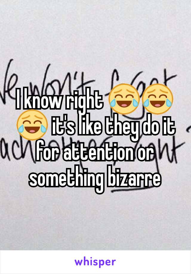 I know right 😂😂😂 it's like they do it for attention or something bizarre