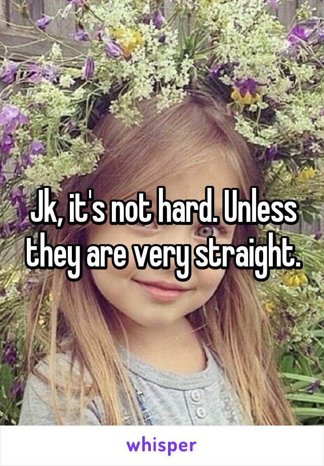 Jk, it's not hard. Unless they are very straight.