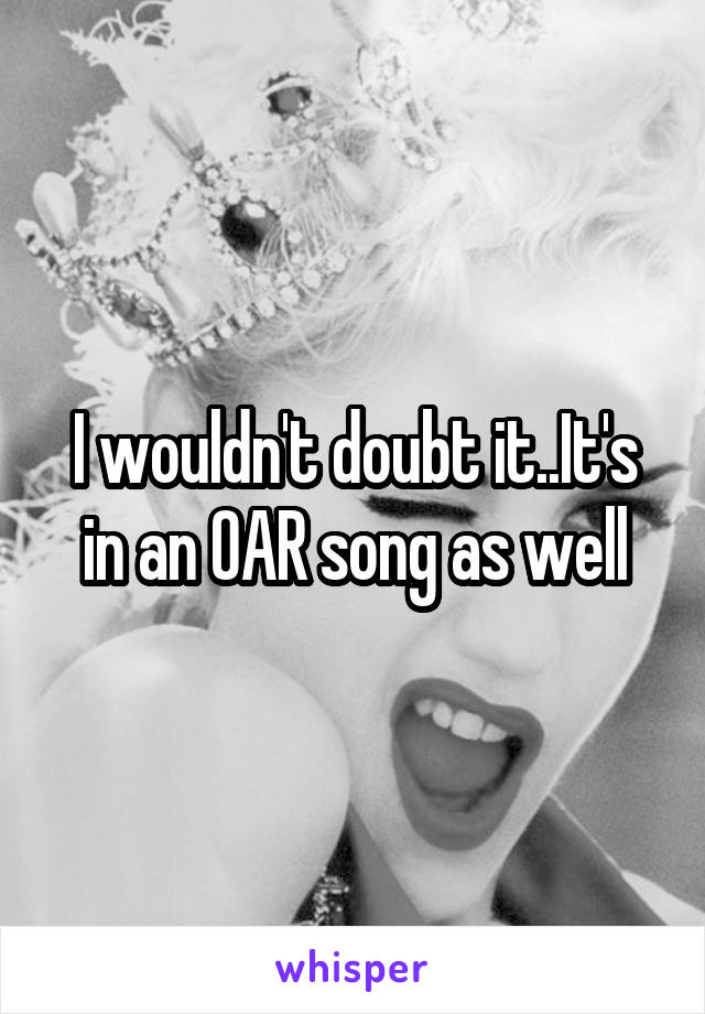 I wouldn't doubt it..It's in an OAR song as well