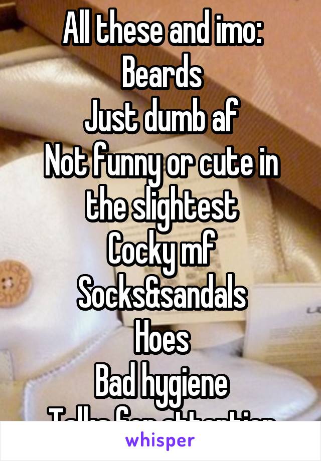 All these and imo:
Beards
Just dumb af
Not funny or cute in the slightest
Cocky mf
Socks&sandals
Hoes
Bad hygiene
Talks for attention