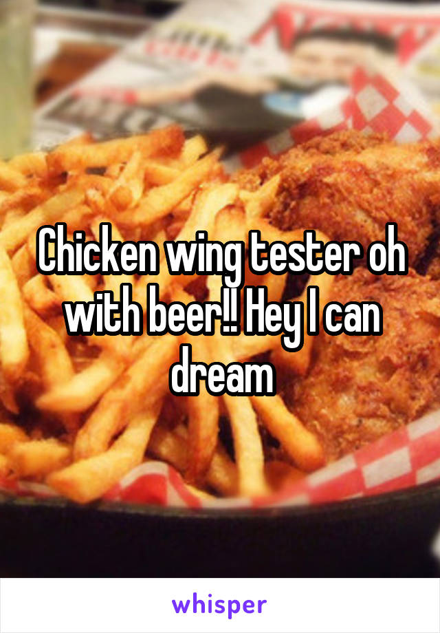 Chicken wing tester oh with beer!! Hey I can dream