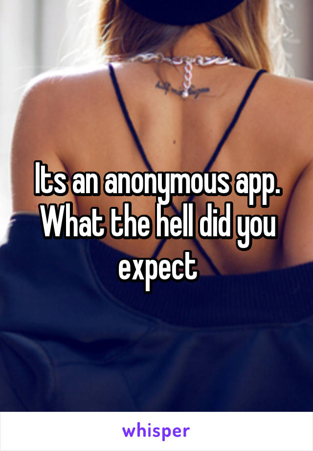 Its an anonymous app. What the hell did you expect