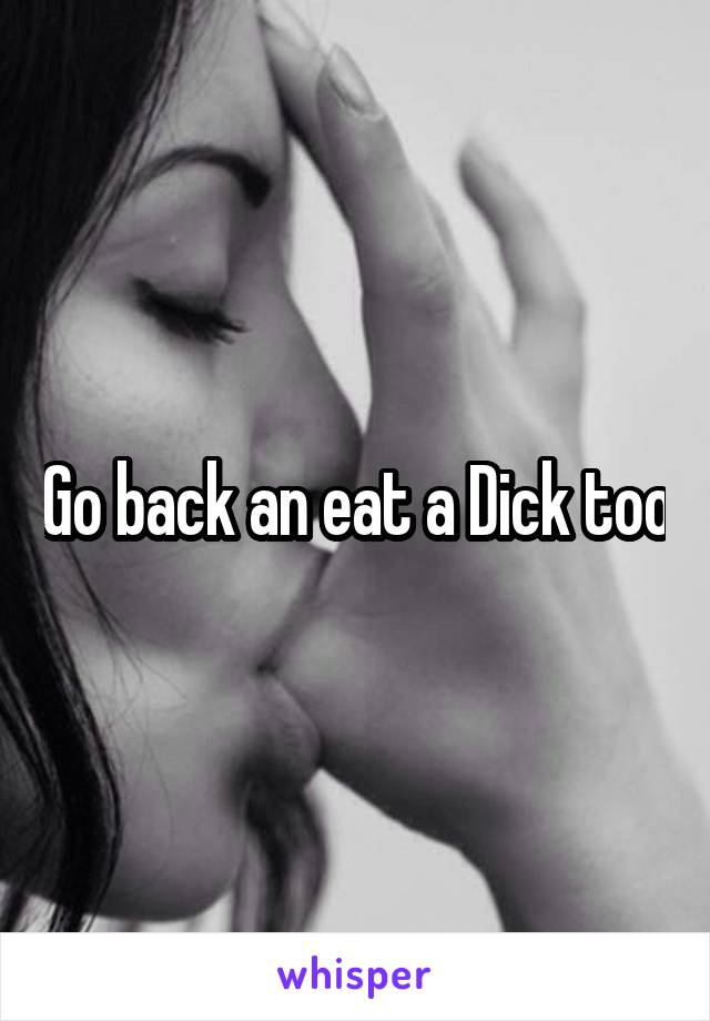 Go back an eat a Dick too